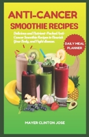 ANTI-CANCER SMOOTHIE RECIPES: Delicious and Nutrient-Packed Anti-Cancer Smoothie Recipes to Nourish Your Body, and Fight disease B0CSBGZ9PG Book Cover