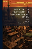 Report To The Trustees Of The Ferguson Bequest Fund ...: Being A Narrative Of The Formation And Past Operation Of The Trust, With Some Particulars Of Mr. Ferguson's Family... 1275278590 Book Cover