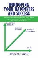 Improving Your Happiness and Success: How a Simple Mathematical Approach Can Lead to Personal, Professional and Political Happiness and Success Through Better Decision Making 1984542419 Book Cover