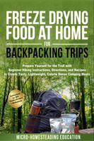 Freeze Drying Food At Home For Backpacking Trips: Prepare Yourself for the Trail with Beginner Hiking Instructions, Directions, and Recipes to Create Tasty, Lightweight, Calorie Dense Camping Meals 1960751174 Book Cover