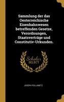 Sammlung der das Oesterreichische Eisenbahnwesen betreffenden Gesetze, Verordnungen, Staatsvertr�ge und Constitutiv-Urkunden. 1010515144 Book Cover