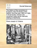 The history of the revolutions in England under the family of the Stuarts, from the year 1603, to 1690. In three books; wherein are contained many secret memoirs relating to that family Volume 3 of 3 1171438923 Book Cover