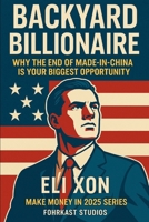 Backyard Billionaire: Why the End of Made-in-China is Your Biggest Opportunity (Make Money in 2025) B0F4DFBLWB Book Cover