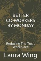 Better Co-Workers by Monday: Reducing the Toxic Workplace 179823369X Book Cover