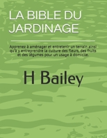 LA BIBLE DU JARDINAGE: Apprenez à aménager et entretenir un terrain ainsi qu’à y entreprendre la culture des fleurs, des fruits et des légumes pour un usage à domicile. 2383370002 Book Cover