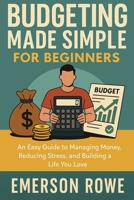 Budgeting Made Simple for Beginners: An Easy Guide to Managing Money, Reducing Stress, and Building a Life You Love B0FR9KVR5B Book Cover