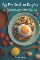 Egg-Free Breakfast Delights: 104 Delicious Recipes to Start Your Day B0C2SD1JSC Book Cover