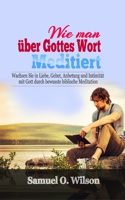 Wie man über Gottes Wort meditiert: Wachsen Sie in Liebe, Gebet, Anbetung und Intimität mit Gott durch bewusste biblische Meditation (German Edition) 1697901956 Book Cover