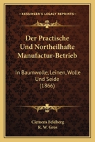 Der Practische Und Northeilhafte Manufactur-Betrieb: In Baumwolle, Leinen, Wolle Und Seide (1866) 1160863636 Book Cover