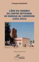 L'âme en cendres du Centre artisanal de Maroua au Cameroun (1955-2015) (Harmattan Cameroun) (French Edition) 2336638568 Book Cover
