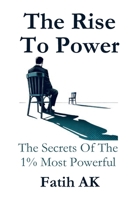 The Rise To Power: The Secrets Of The 1% Most Powerful 1326583972 Book Cover