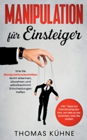 Manipulation für Einsteiger: Wie Sie Manipulationstechniken leicht erkennen, abwehren und selbstbestimmt Entscheidungen treffen - inkl. Tipps zur ... zu bekommen, was Sie wollen (German Edition) 375193457X Book Cover