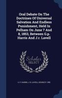Oral Debate On The Doctrines Of Universal Salvation And Endless Punishment, Held In Pelham On June 7 And 8, 1853, Between G.p. Harris And J.r. Lavell 1021441686 Book Cover