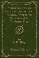A Story of Pequot Swamp, and an Incident of Mill River (Now Southport) in Ye Olden Time (Classic Reprint) 0282340351 Book Cover