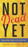 Not Dead Yet: Rebooting Your Life after 50 1538148498 Book Cover