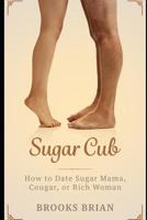 Sugar Cub: How to Date a Sugar Mama, Cougar, or Rich Woman 1092273565 Book Cover