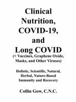 Clinical Nutrition, COVID-19, and Long COVID (+ Vaccines, Graphene Oxide, Masks, and Other Viruses): Holistic, Scientific, Natural, Herbal, Nature-Based Immunity and Recovery 0578365146 Book Cover