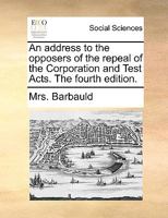 An address to the opposers of the repeal of the Corporation and Test Acts. The fourth edition. 1170479243 Book Cover