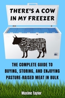 There's a Cow in My Freezer : The Complete Guide to Buying, Storing, and Enjoying Pasture-Raised Meat in Bulk 0578688034 Book Cover