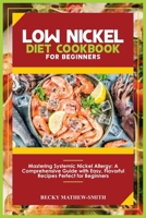 LOW NICKEL DIET COOKBOOK FOR BEGINNERS: Mastering Systemic Nickel Allergy: A Comprehensive Guide With Easy, Flavourful Recipes Perfect for Beginners B0CT45J6H4 Book Cover