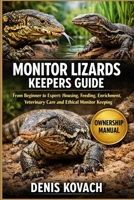 MONITOR LIZARDS KEEPERS GUIDE: From Beginner to Expert: Housing, Feeding, Enrichment, Veterinary Care and Ethical Monitor Keeping B0GJZ8ZG8P Book Cover