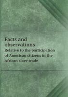 Facts and Observations Relative to the Participation of American Citizens in the African Slave Trade 5518551177 Book Cover