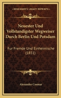 Neuester Und Vollstandigster Wegweiser Durch Berlin Und Potsdam: Fur Fremde Und Einheimische (1851) 1168082404 Book Cover