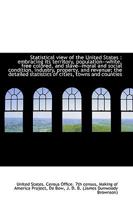 Statistical View Of The United States: Embracing Its Territory, Population--white, Free Colored, And Slave--moral And Social Condition, Industry, Property, And Revenue... 1113471840 Book Cover