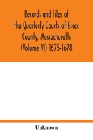Records and files of the Quarterly Courts of Essex County, Massachusetts (Volume VI) 1675-1678 9354018483 Book Cover