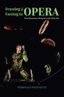 Feasting and Fasting in Opera: From Renaissance Banquets to the Callas Diet 022680495X Book Cover