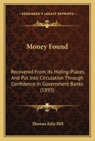 Money Found: Recovered From Its Hiding-Places, and Put Into Circulation Through Confidence in Government Banks 1014408199 Book Cover