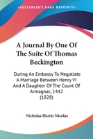 A Journal By One Of The Suite Of Thomas Beckington: During An Embassy To Negotiate A Marriage Between Henry VI And A Daughter Of The Count Of Armagnac, 1442 (1828) 1437457118 Book Cover