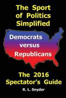 The Sport of Politics Simplified: Democrats versus Republicans, The 2016 Spectator's Guide 1537424661 Book Cover