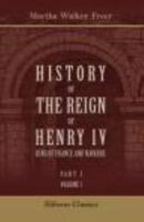 History of the Reign of Henry IV, King of France and Navarre: Part 1. Henry IV and the League. Volume 1 1530262372 Book Cover