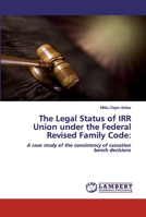 The Legal Status of IRR Union under the Federal Revised Family Code:: A case study of the consistency of cassation bench decisions 6202526858 Book Cover