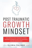 Post Traumatic Growth Mindset: The Complete Post Traumatic Stress Disorder Workbook for PTSD Awareness, Healing and Recovery: The Complete Post ... Stress Disorder Workbook for PTSD Awar 1777366097 Book Cover