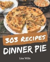 303 Dinner Pie Recipes: A Dinner Pie Cookbook You Won’t be Able to Put Down B08KYXKTSN Book Cover