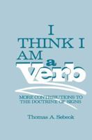 I Think I Am a Verb: More Contributions to the Doctrine of Signs (Topics in Contemporary Semiotics) 0306420368 Book Cover