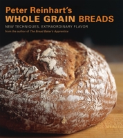 Peter Reinhart's Whole Grain Bread: New Techniques, Extraordinary Flavor 1580087590 Book Cover
