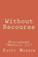 Without Recourse: Misdiagnosed Mentally Ill 1483958523 Book Cover