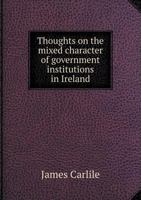 Thoughts on the Mixed Character of Government Institutions in Ireland 1013689747 Book Cover