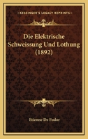 Die Elektrische Schweissung Und Lothung (1892) 116841945X Book Cover