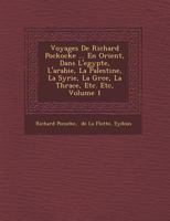 Voyages De Richard Pockocke ... En Orient, Dans L'egypte, L'arabie, La Palestine, La Syrie, La Gr�ce, La Thrace, Etc. Etc, Volume 1 1249962706 Book Cover