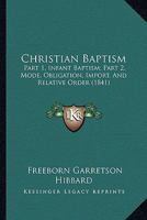 Christian Baptism: Part 1, Infant Baptism; Part 2, Mode, Obligation, Import, And Relative Order 1166489744 Book Cover