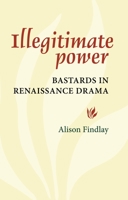 Illegitimate Power: Bastards in Renaissance Drama 0719080851 Book Cover
