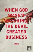 When God Wasn't Watching, The Devil Created Business 190779400X Book Cover