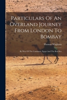 Particulars Of An Overland Journey From London To Bombay: By Way Of The Continent, Egypt And The Red Sea 1019299800 Book Cover
