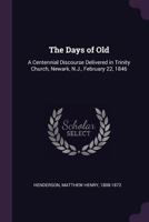 The Days of Old: A Centennial Discourse Delivered in Trinity Church, Newark, N.J., February 22, 1846 1014816238 Book Cover