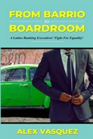 From Barrio to Boardroom: A Latino Banking Executive's Fight For Racial Equality! B0B1B62JZM Book Cover