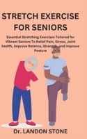 Stretch Exercise for Seniors: Essential Stretching Exercises Tailored for Vibrant Seniors To Relief Pain, Stress, Joint health, Improve Balance, Str B0CS3YVRNP Book Cover